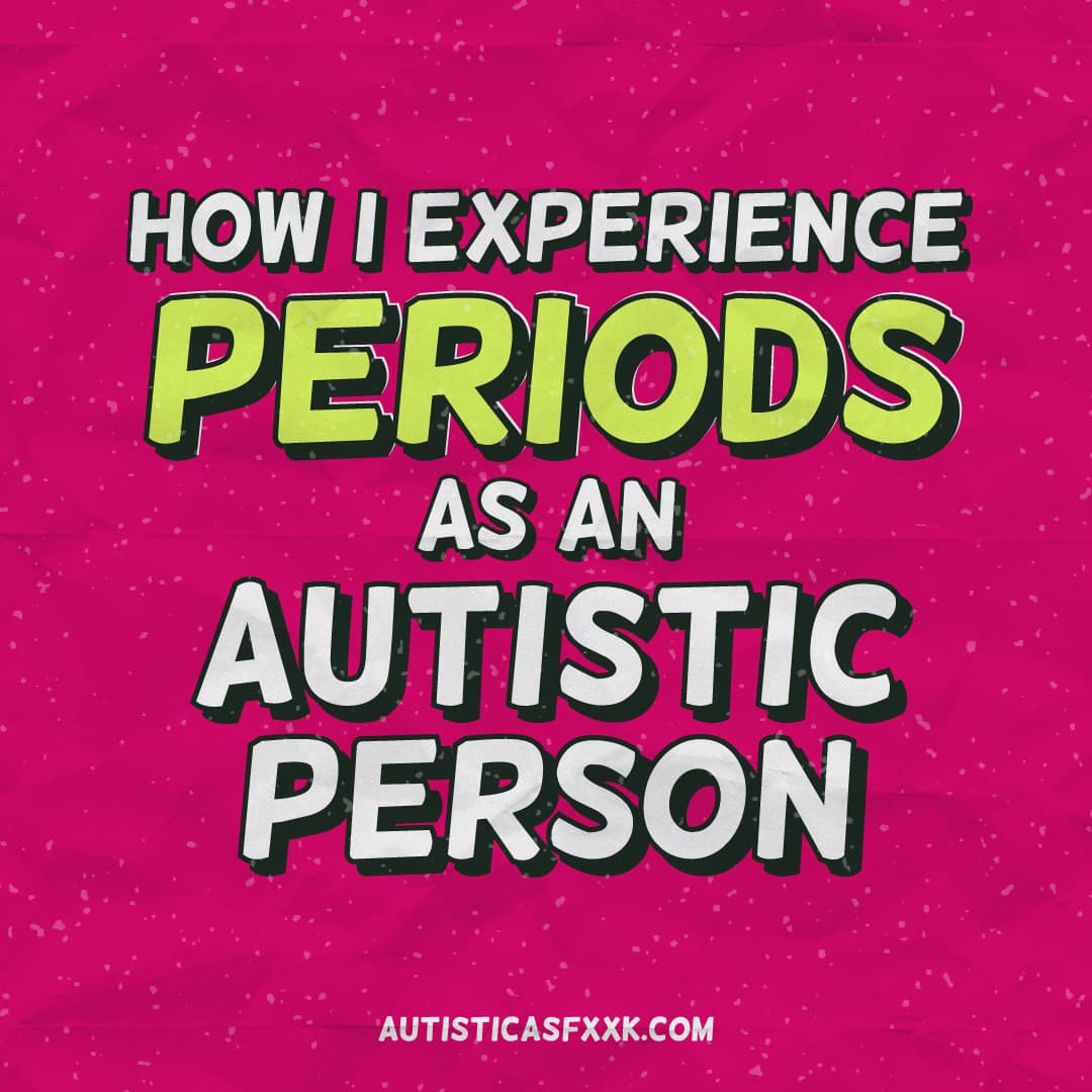 how-i-experience-periods-as-an-autistic-person-autistic-as-fxxk