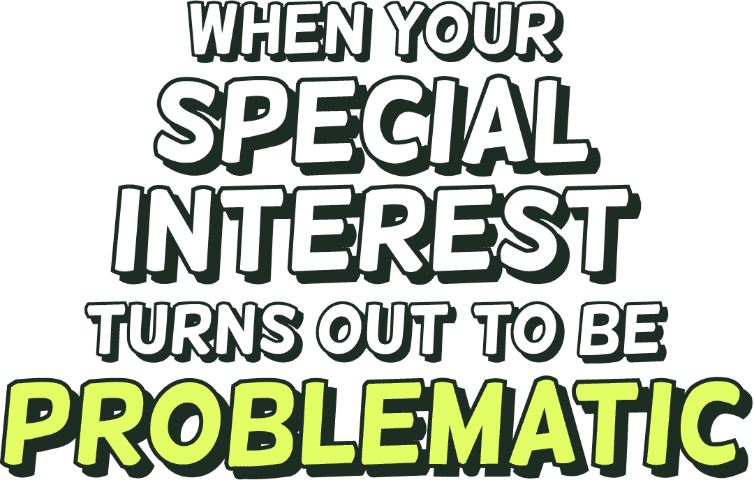 When your special interest turns out to be problematic