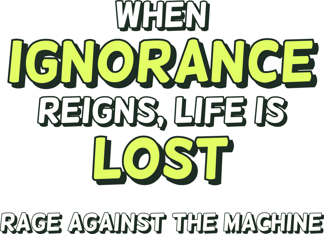 “When ignorance reigns, life is lost” ― Rage Against the Machine
